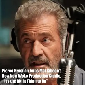 Breaking news: Pierce Brosnan Joins Mel Gibson’s New Non-Woke Production Studio, “It’s the Right Thing to Do”